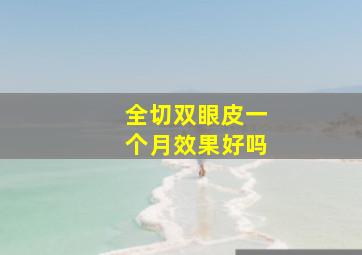 全切双眼皮一个月效果好吗