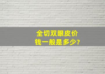 全切双眼皮价钱一般是多少?