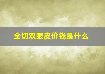 全切双眼皮价钱是什么