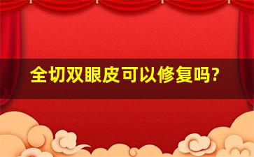 全切双眼皮可以修复吗?