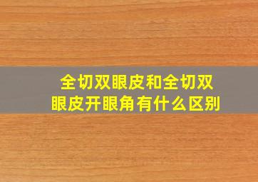 全切双眼皮和全切双眼皮开眼角有什么区别