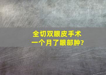 全切双眼皮手术一个月了,眼部肿?