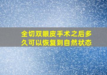 全切双眼皮手术之后多久可以恢复到自然状态