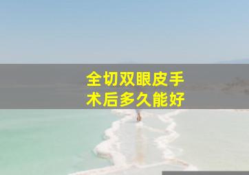 全切双眼皮手术后多久能好