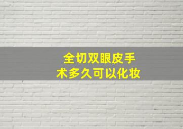 全切双眼皮手术多久可以化妆