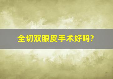 全切双眼皮手术好吗?