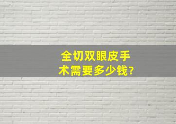 全切双眼皮手术需要多少钱?