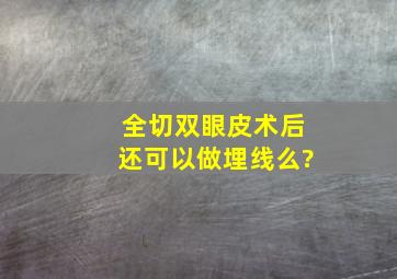 全切双眼皮术后还可以做埋线么?