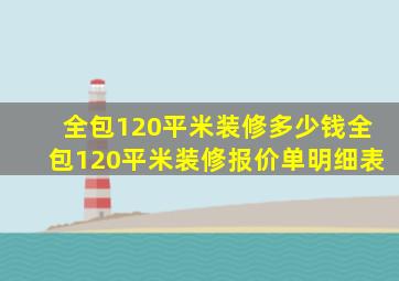 全包120平米装修多少钱全包120平米装修报价单明细表