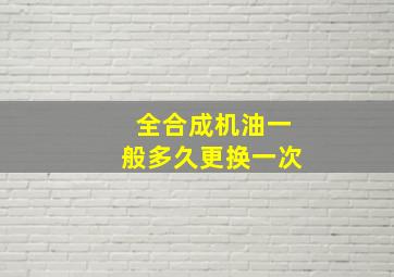 全合成机油一般多久更换一次(