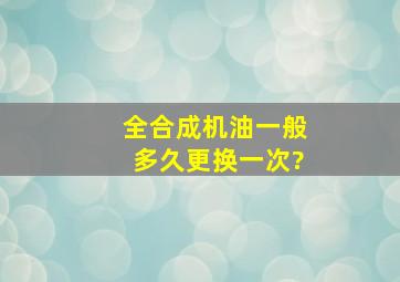 全合成机油一般多久更换一次?