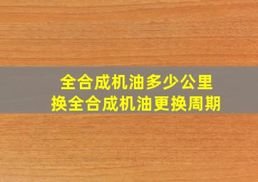 全合成机油多少公里换,全合成机油更换周期