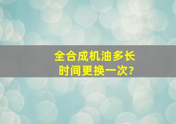 全合成机油多长时间更换一次?