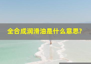 全合成润滑油是什么意思?