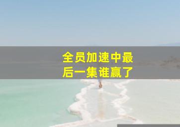 全员加速中最后一集谁赢了