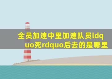 全员加速中里加速队员“死”后去的是哪里