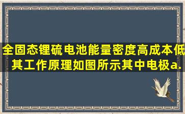 全固态锂硫电池能量密度高、成本低其工作原理如图所示其中电极a...