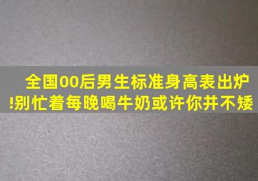 全国00后男生标准身高表出炉!别忙着每晚喝牛奶,或许你并不矮