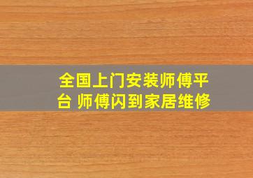 全国上门安装师傅平台 (师傅闪到)家居维修