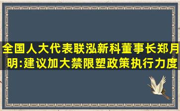 全国人大代表、联泓新科董事长郑月明:建议加大禁限塑政策执行力度,支 ...