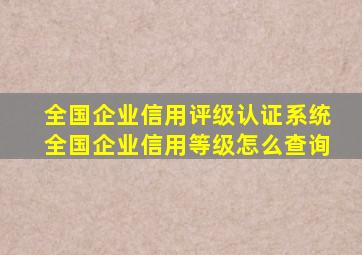 全国企业信用评级认证系统全国企业信用等级怎么查询