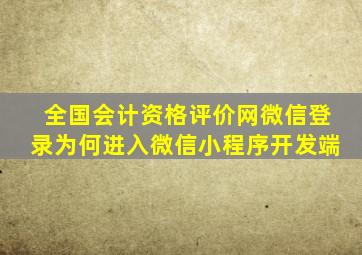 全国会计资格评价网微信登录为何进入微信小程序开发端