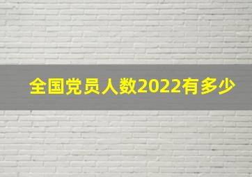 全国党员人数2022有多少