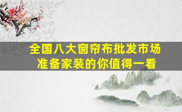 全国八大窗帘布批发市场 准备家装的你值得一看