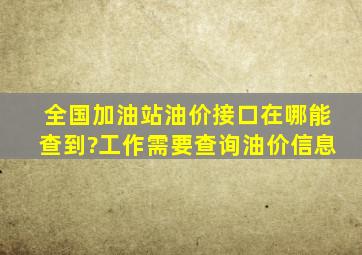 全国加油站油价接口在哪能查到?工作需要查询油价信息。