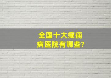 全国十大癫痫病医院有哪些?