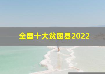 全国十大贫困县2022 