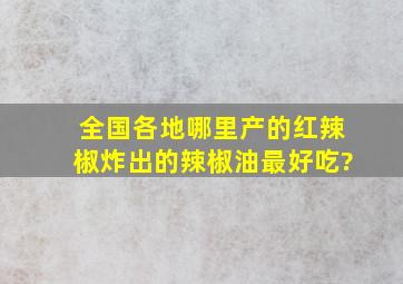 全国各地哪里产的红辣椒炸出的辣椒油最好吃?