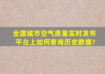 全国城市空气质量实时发布平台上如何查询历史数据?