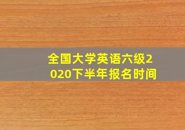 全国大学英语六级2020下半年报名时间