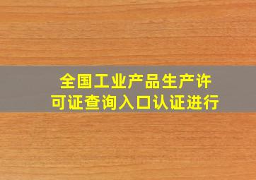 全国工业产品生产许可证查询入口认证进行