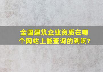 全国建筑企业资质在哪个网站上能查询的到啊?