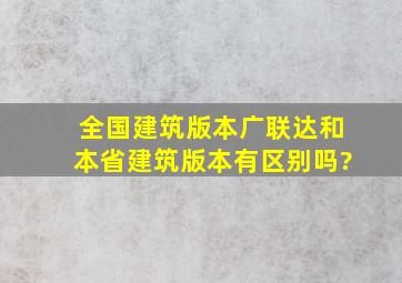 全国建筑版本广联达和本省建筑版本有区别吗?