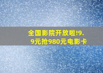 全国影院开放啦!9.9元抢980元电影卡。