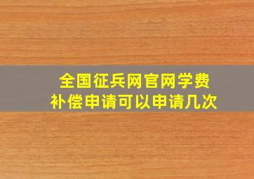 全国征兵网官网学费补偿申请可以申请几次