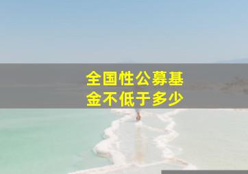 全国性公募基金不低于多少