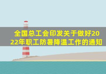 全国总工会印发《关于做好2022年职工防暑降温工作的通知》