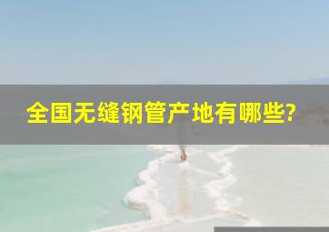 全国无缝钢管产地有哪些?