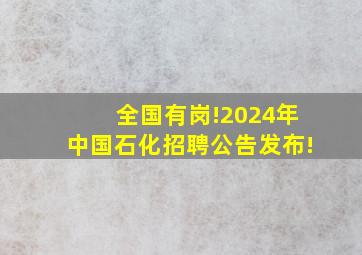 全国有岗!2024年中国石化招聘公告发布!