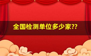 全国检测单位多少家??