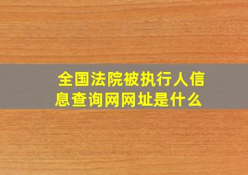 全国法院被执行人信息查询网网址是什么 