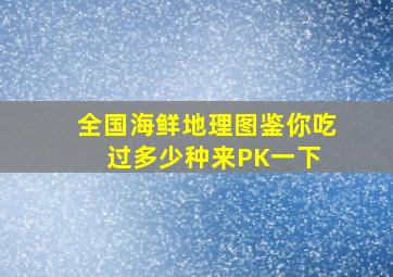 全国海鲜地理图鉴,你吃过多少种来PK一下 