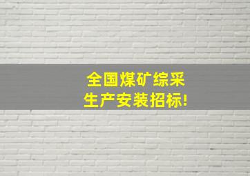 全国煤矿综采生产,安装招标!