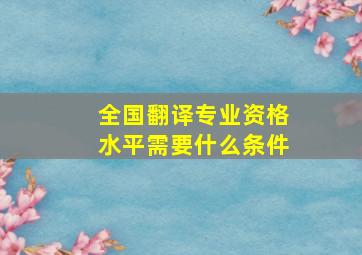 全国翻译专业资格(水平)需要什么条件