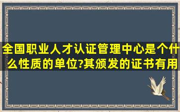 全国职业人才认证管理中心是个什么性质的单位?其颁发的证书有用吗?