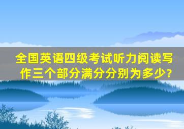 全国英语四级考试听力,阅读,写作三个部分满分分别为多少?